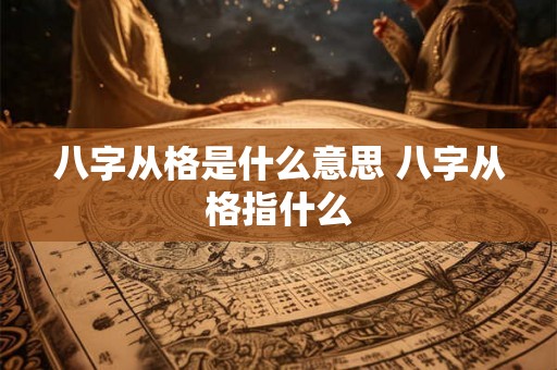 八字从格是什么意思 八字从格指什么