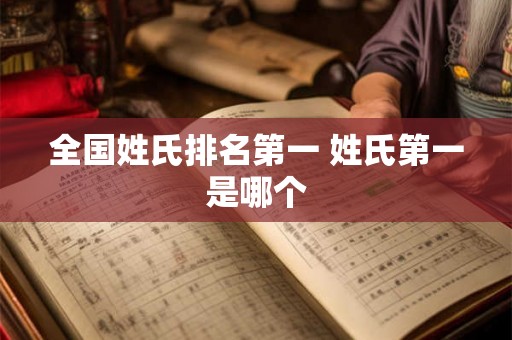 全国姓氏排名第一 姓氏第一是哪个