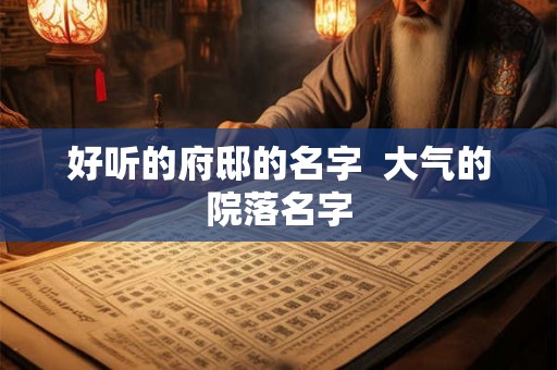 好听的府邸的名字  大气的院落名字