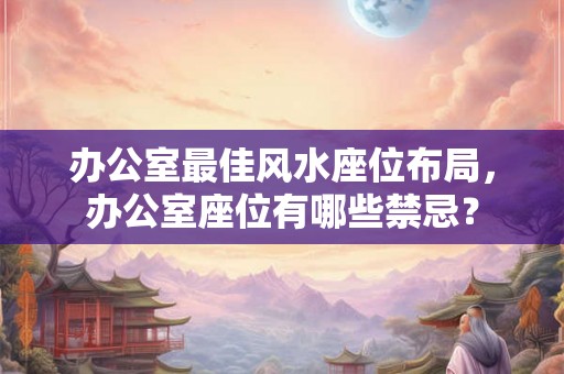 办公室最佳风水座位布局，办公室座位有哪些禁忌？