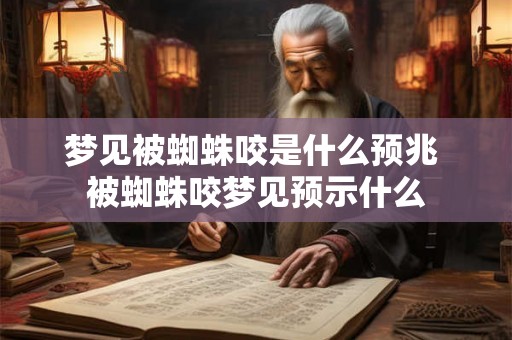 梦见被蜘蛛咬是什么预兆 被蜘蛛咬梦见预示什么 梦见被蜘蛛咬是什么预兆 被蜘蛛咬梦见预示什么