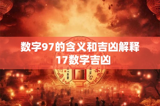 数字97的含义和吉凶解释 17数字吉凶 数字97的含义和吉凶解释 17数字吉凶
