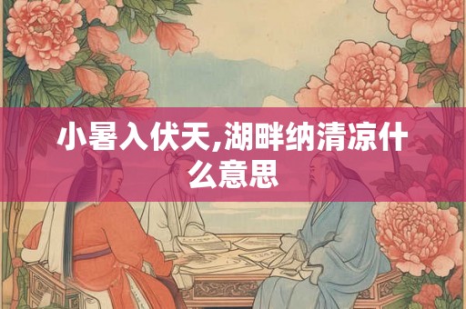 小暑入伏天,湖畔纳清凉什么意思