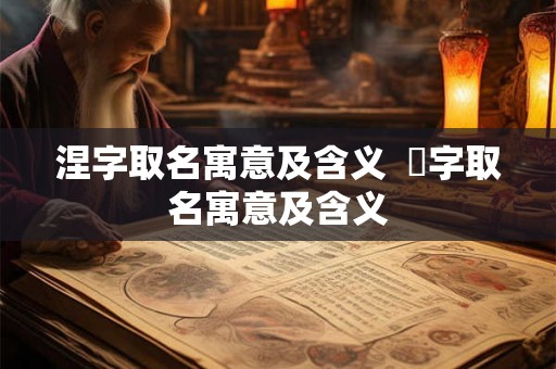 涅字取名寓意及含义  湙字取名寓意及含义
