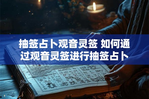抽签占卜观音灵签 如何通过观音灵签进行抽签占卜 抽签占卜观音灵签 如何通过观音灵签进行抽签占卜