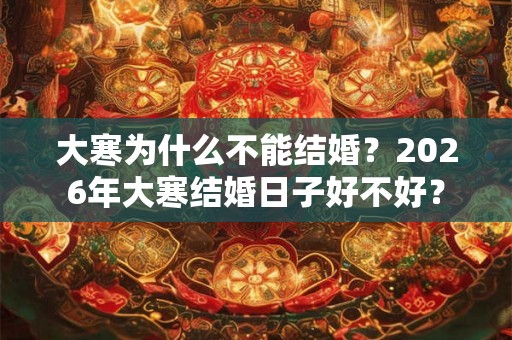 大寒为什么不能结婚？2026年大寒结婚日子好不好？