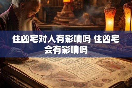 住凶宅对人有影响吗 住凶宅会有影响吗
