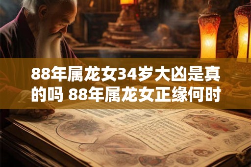 88年属龙女34岁大凶是真的吗 88年属龙女正缘何时到