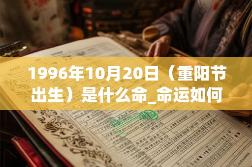 1996年10月20日(重阳节出生)是什么命_命运如何 1996年10月20日(重阳节出生)是什么命_命运如何