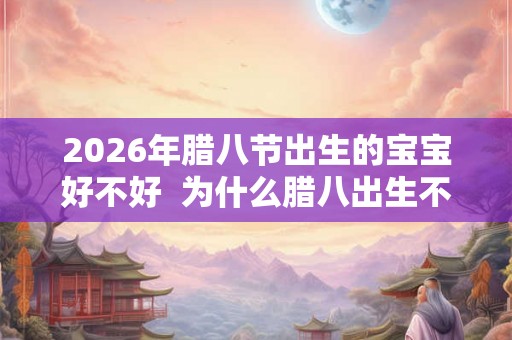 2026年腊八节出生的宝宝好不好  为什么腊八出生不好
