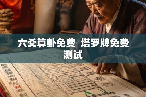 六爻算卦免费 塔罗牌免费测试 六爻算卦免费 塔罗牌免费测试