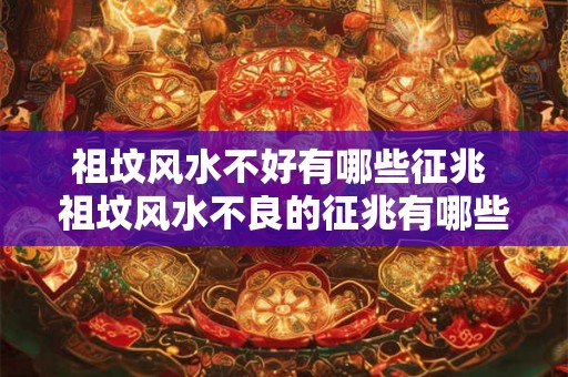 祖坟风水不好有哪些征兆 祖坟风水不良的征兆有哪些 祖坟风水不好有哪些征兆 祖坟风水不良的征兆有哪些