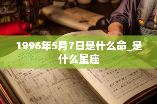 1996年5月7日是什么命_是什么星座