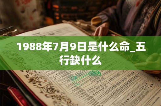 1988年7月9日是什么命_五行缺什么