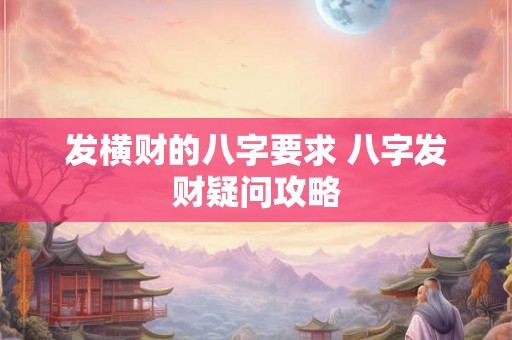 发横财的八字要求 八字发财疑问攻略