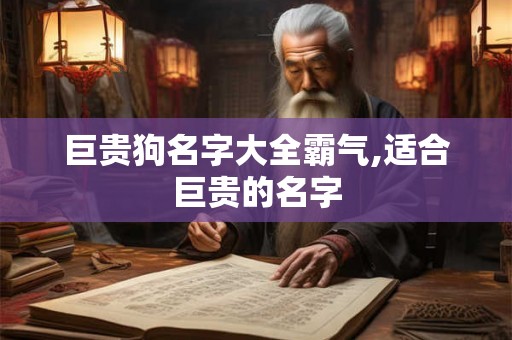 巨贵狗名字大全霸气,适合巨贵的名字