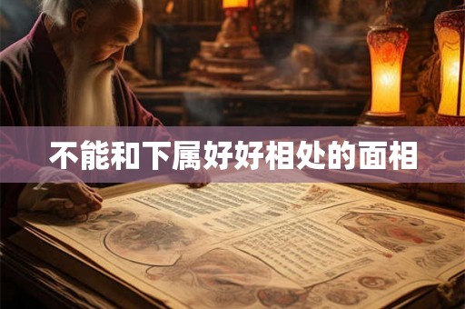 不能和下属好好相处的面相