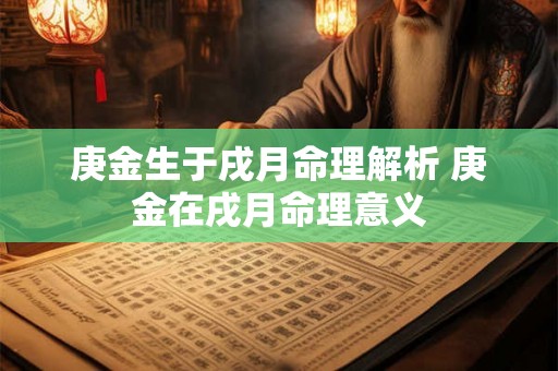 庚金生于戌月命理解析 庚金在戌月命理意义