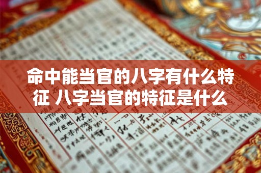 命中能当官的八字有什么特征 八字当官的特征是什么