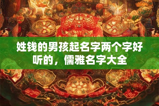 姓钱的男孩起名字两个字好听的,儒雅名字大全 姓钱的男孩起名字两个字好听的,儒雅名字大全