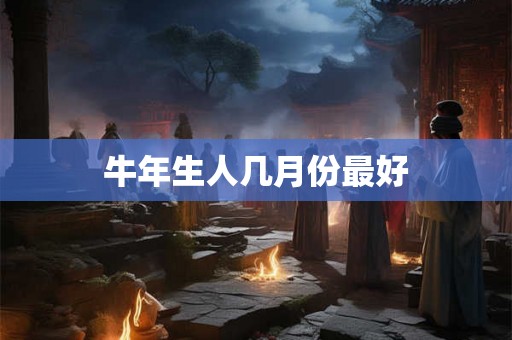 牛年生人几月份最好