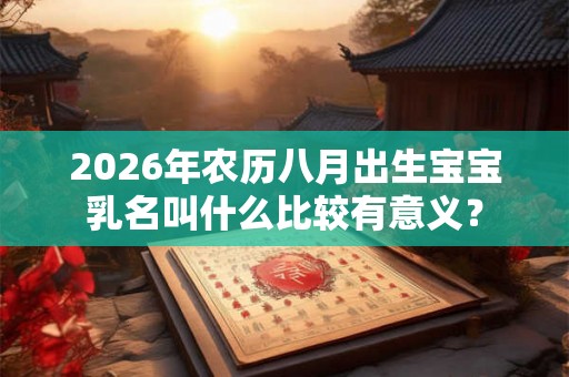 2026年农历八月出生宝宝乳名叫什么比较有意义？