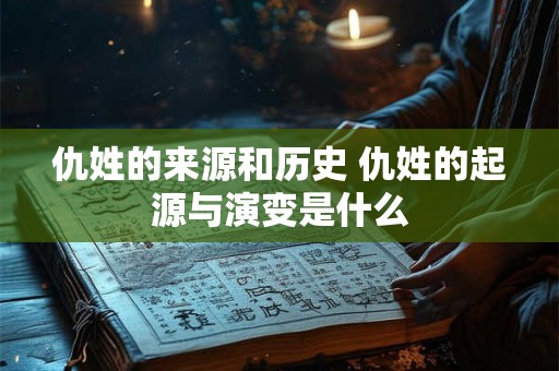 仇姓的来源和历史 仇姓的起源与演变是什么