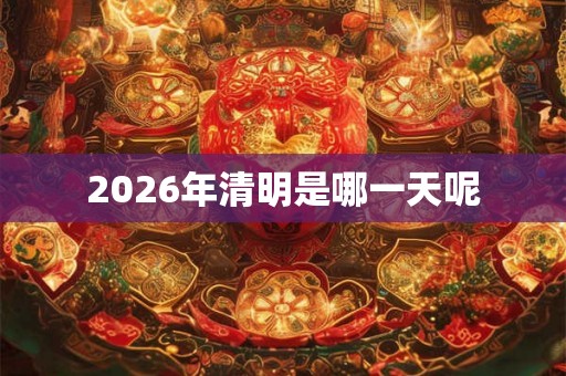 2026年清明是哪一天呢