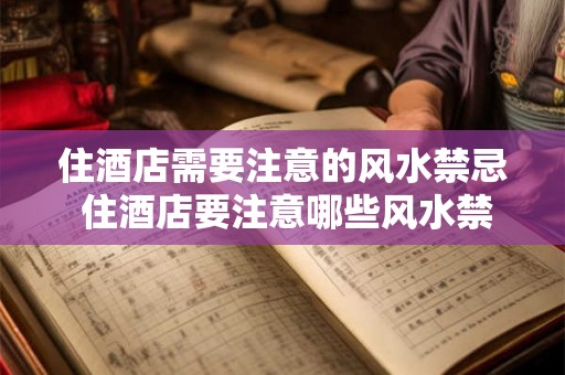 住酒店需要注意的风水禁忌 住酒店要注意哪些风水禁忌
