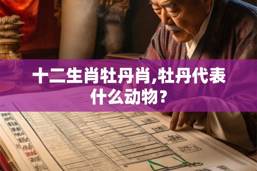 十二生肖牡丹肖,牡丹代表什么动物？