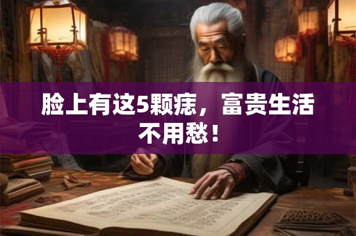脸上有这5颗痣，富贵生活不用愁！