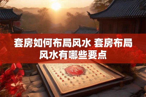 套房如何布局风水 套房布局风水有哪些要点