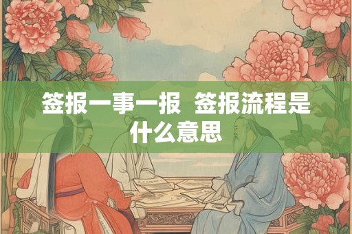 签报一事一报  签报流程是什么意思