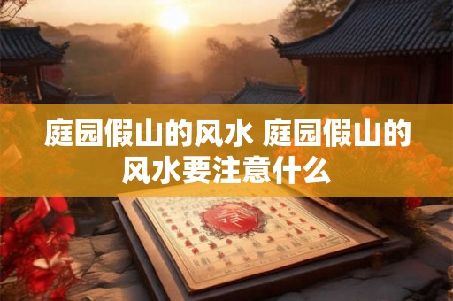 庭园假山的风水 庭园假山的风水要注意什么