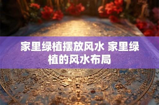家里绿植摆放风水 家里绿植的风水布局