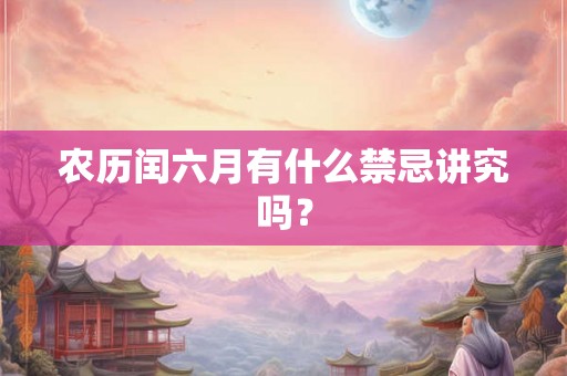 农历闰六月有什么禁忌讲究吗？