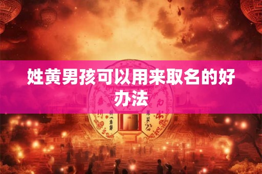 姓黄男孩可以用来取名的好办法