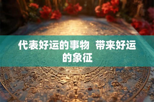 代表好运的事物  带来好运的象征