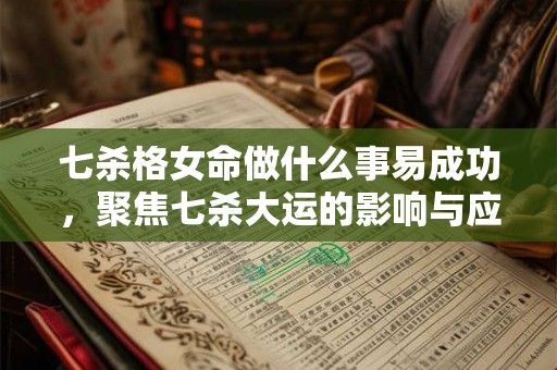 七杀格女命做什么事易成功，聚焦七杀大运的影响与应对