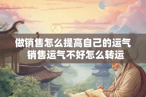 做销售怎么提高自己的运气  销售运气不好怎么转运