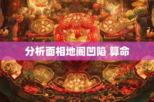 分析面相地阁凹陷 算命 分析面相地阁凹陷 算命