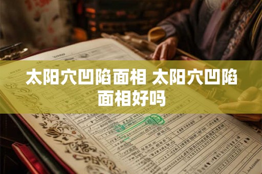 太阳穴凹陷面相 太阳穴凹陷面相好吗