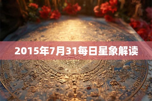 2015年7月31每日星象解读 2015年7月31每日星象解读