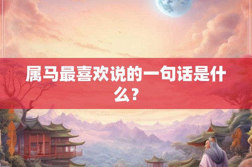 属马最喜欢说的一句话是什么？