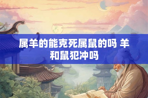 属羊的能克死属鼠的吗 羊和鼠犯冲吗