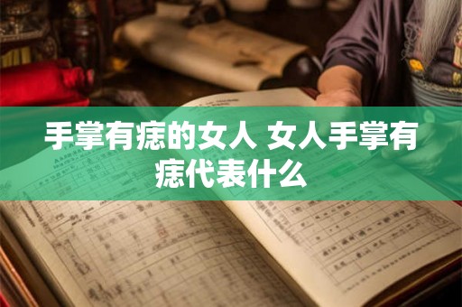 手掌有痣的女人 女人手掌有痣代表什么 手掌有痣的女人 女人手掌有痣代表什么