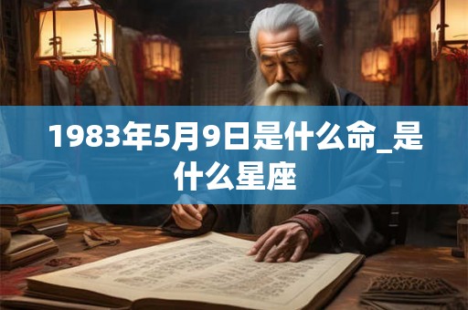 1983年5月9日是什么命_是什么星座