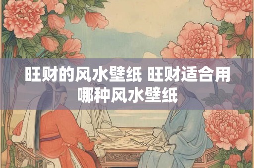 旺财的风水壁纸 旺财适合用哪种风水壁纸 旺财的风水壁纸 旺财适合用哪种风水壁纸