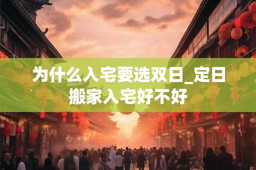 为什么入宅要选双日_定日搬家入宅好不好