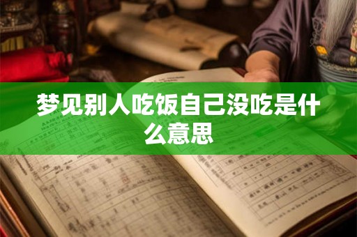 梦见别人吃饭自己没吃是什么意思 梦见别人吃饭自己没吃是什么意思